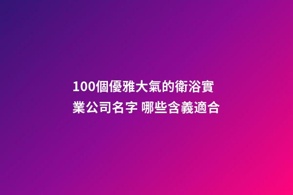 100個優雅大氣的衛浴實業公司名字 哪些含義適合